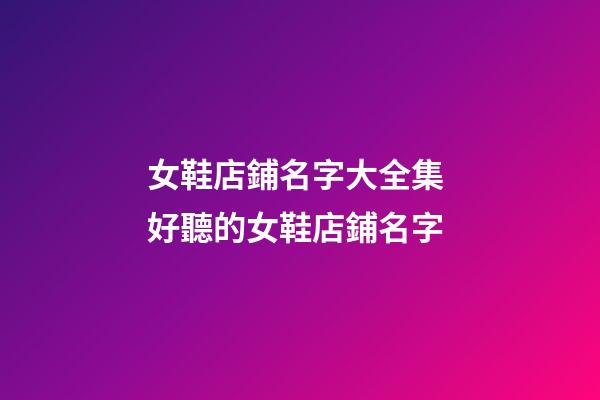 女鞋店鋪名字大全集 好聽的女鞋店鋪名字